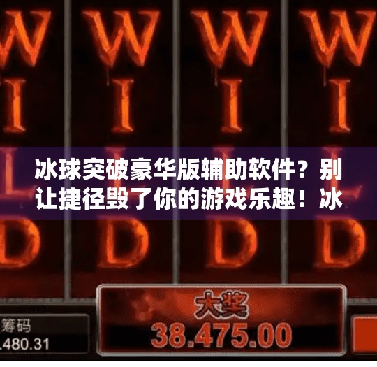 冰球突破豪华版辅助软件？别让捷径毁了你的游戏乐趣！冰球突破豪华版辅助软件