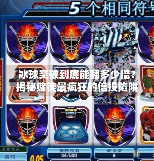 冰球突破到底能翻多少倍?揭秘赌徒最疯狂的倍投陷阱!冰球突破倒是多少倍数
