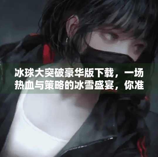 冰球大突破豪华版下载，一场热血与策略的冰雪盛宴，你准备好了吗？冰球大突破豪华版下载