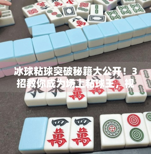 冰球粘球突破秘籍大公开！3招教你成为场上粘球王，视频教程全解析！冰球粘球突破方法视频大全