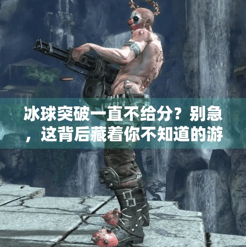 冰球突破一直不给分?别急,这背后藏着你不知道的游戏逻辑!冰球突破一直不给分