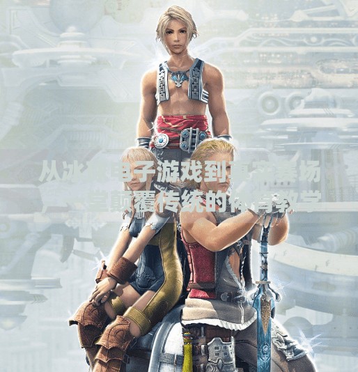 从冰球电子游戏到真实赛场,一堂颠覆传统的体育教学教案如何点燃青少年的热情?突破冰球电子游戏教案