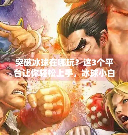 突破冰球在哪玩？这3个平台让你轻松上手，冰球小白也能秒变高手！突破冰球哪个平台可以玩