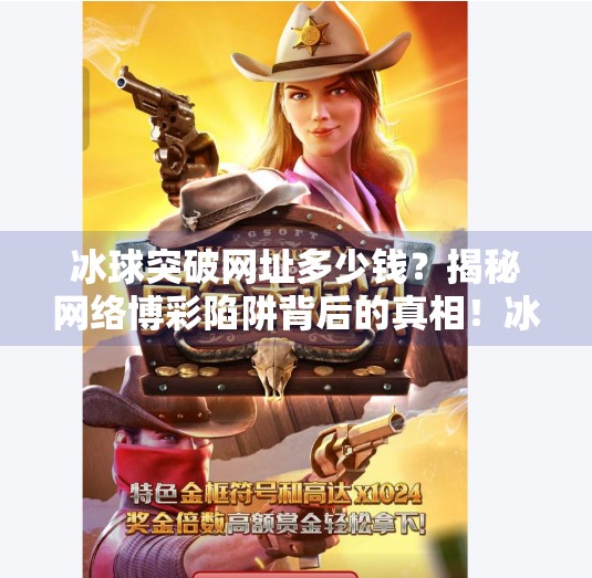 冰球突破网址多少钱？揭秘网络博彩陷阱背后的真相！冰球突破的网址多少钱