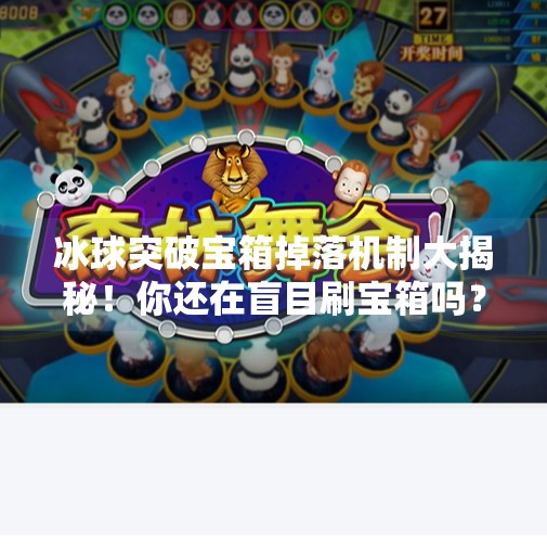 冰球突破宝箱掉落机制大揭秘！你还在盲目刷宝箱吗？冰球突破宝箱什么时候掉