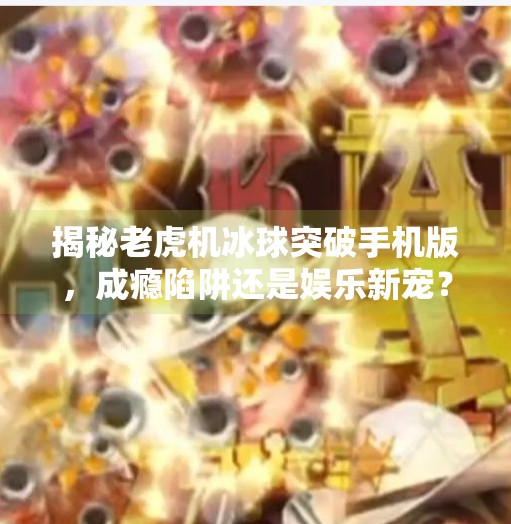 揭秘老虎机冰球突破手机版，成瘾陷阱还是娱乐新宠？老虎机冰球突破手机版