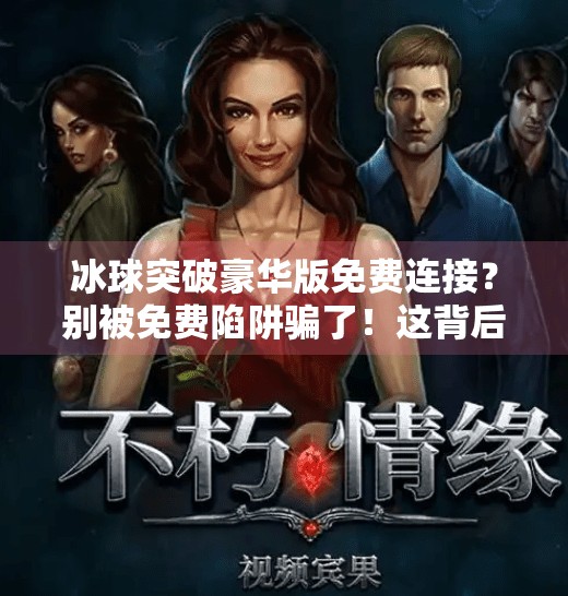 冰球突破豪华版免费连接？别被免费陷阱骗了！这背后藏着什么猫腻？冰球突破豪华版免费连接