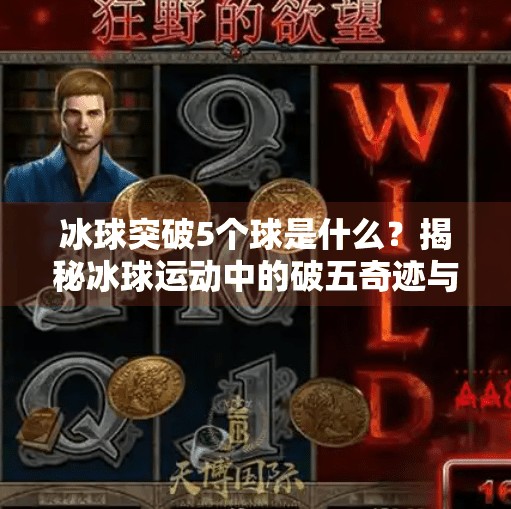 冰球突破5个球是什么?揭秘冰球运动中的破五奇迹与战术智慧,冰球突破5个球是什么