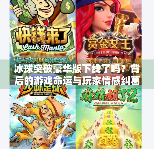 冰球突破豪华版下线了吗？背后的游戏命运与玩家情感纠葛全解析！冰球突破豪华版下线了吗