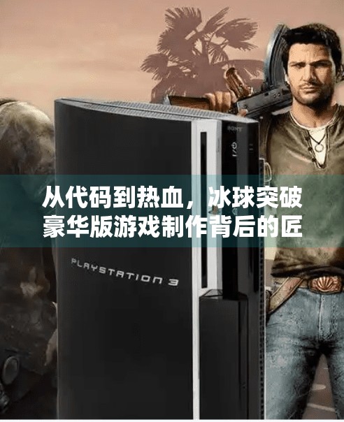从代码到热血，冰球突破豪华版游戏制作背后的匠心与挑战,冰球突破豪华版游戏制作