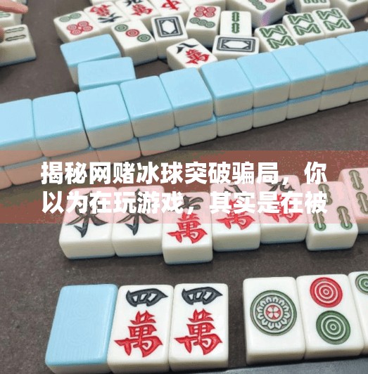 揭秘网赌冰球突破骗局，你以为在玩游戏，其实是在被收割！网赌冰球突破套路是什么