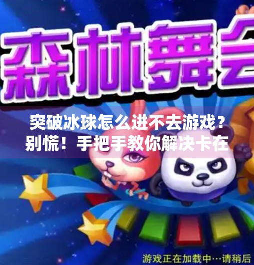 突破冰球怎么进不去游戏？别慌！手把手教你解决卡在登录界面的冰球难题！突破冰球怎么进不去游戏