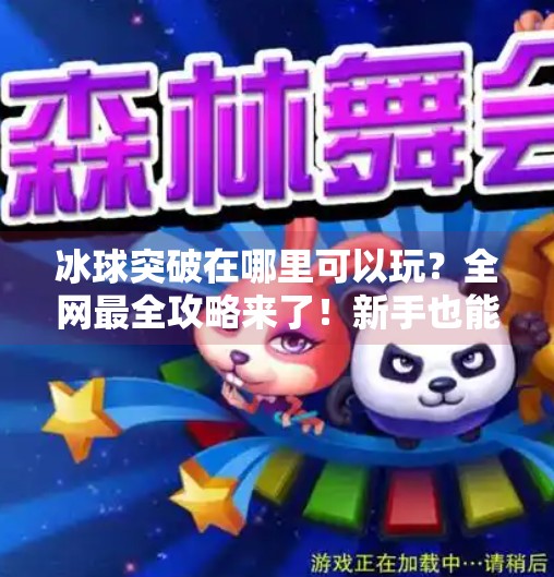 冰球突破在哪里可以玩？全网最全攻略来了！新手也能秒变高手！冰球突破在哪里可以玩啊