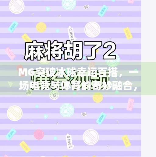 MG突破冰球幸运百搭，一场电竞与体育的奇妙融合，年轻人的新宠儿？mg突破冰球幸运百搭