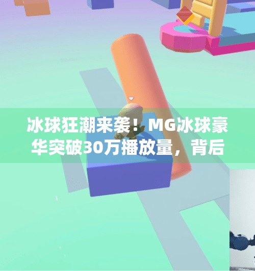 冰球狂潮来袭！MG冰球豪华突破30万播放量，背后藏着怎样的内容奇迹？mg冰球豪华突破30万视频
