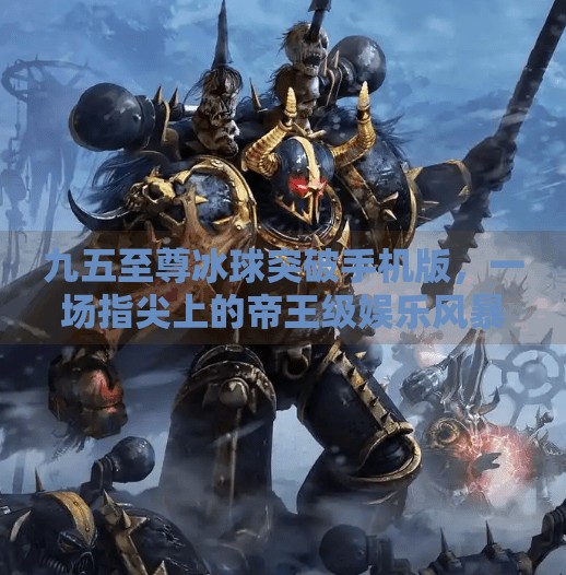 九五至尊冰球突破手机版，一场指尖上的帝王级娱乐风暴！九五至尊冰球突破手机版