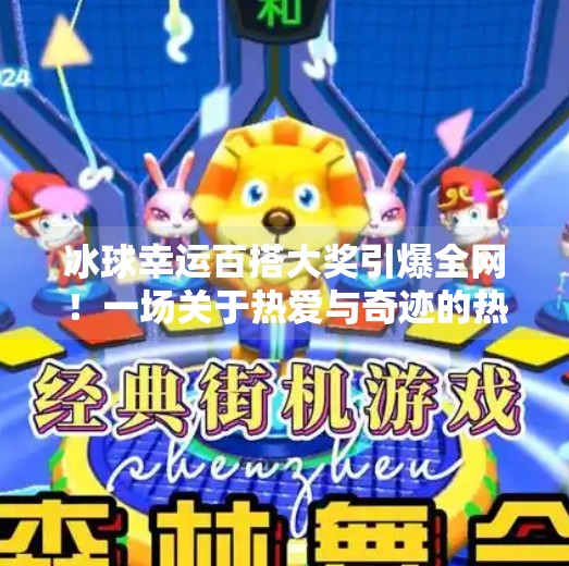 冰球幸运百搭大奖引爆全网!一场关于热爱与奇迹的热血狂欢,突破冰球幸运百搭大奖