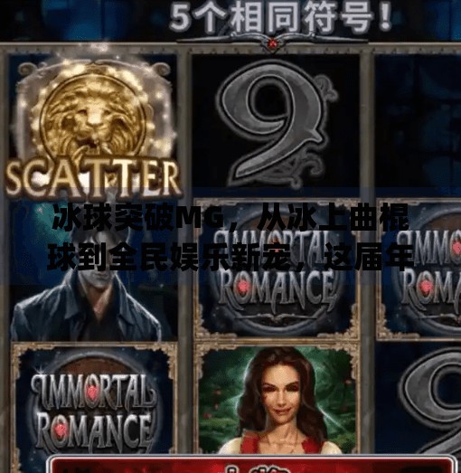 冰球突破MG，从冰上曲棍球到全民娱乐新宠，这届年轻人为何爱上冰球？冰球突破mg摆脱冰上曲棍球