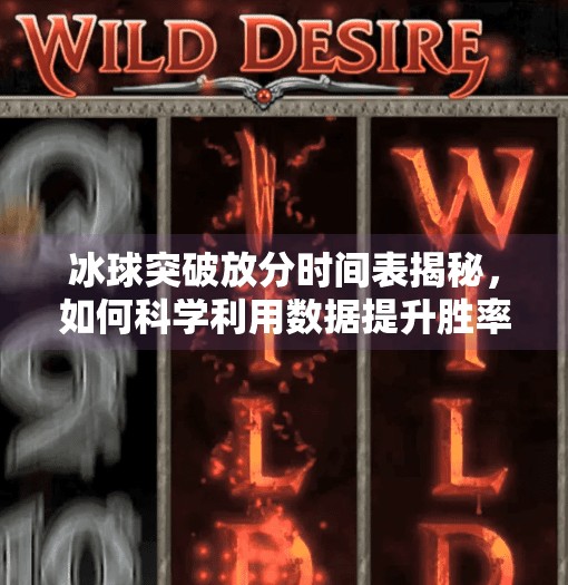 冰球突破放分时间表揭秘，如何科学利用数据提升胜率？冰球突破放分时间表