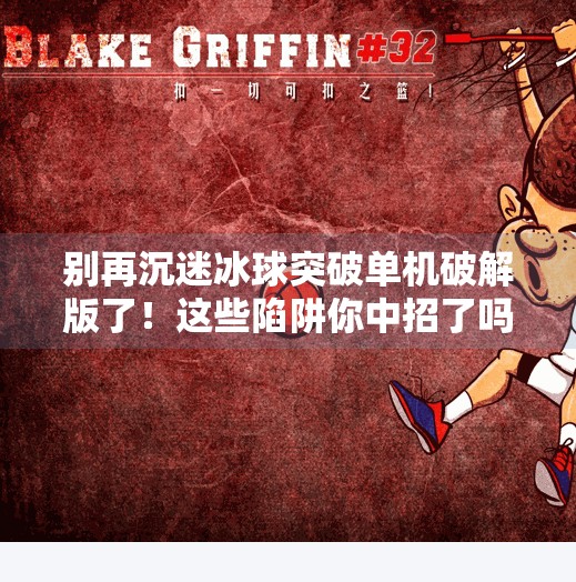 别再沉迷冰球突破单机破解版了！这些陷阱你中招了吗？冰球突破单机破解版下载