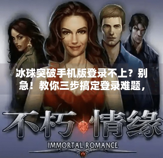 冰球突破手机版登录不上？别急！教你三步搞定登录难题，重拾游戏乐趣！冰球突破手机版登录不上