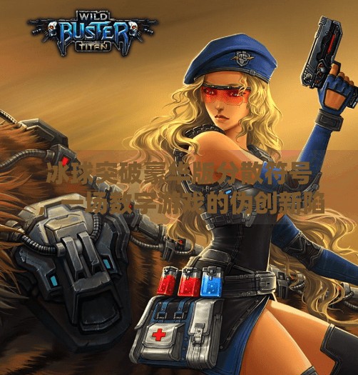 冰球突破豪华版分散符号，一场数字游戏的伪创新陷阱？冰球突破豪华版分散符号