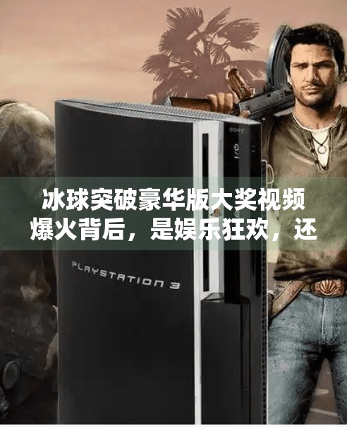 冰球突破豪华版大奖视频爆火背后，是娱乐狂欢，还是赌博陷阱？冰球突破豪华版大奖视频