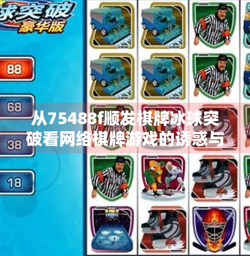 从75488f顺发棋牌冰球突破看网络棋牌游戏的诱惑与陷阱，你以为在玩，其实是在被收割,75488f顺发棋牌冰球突破